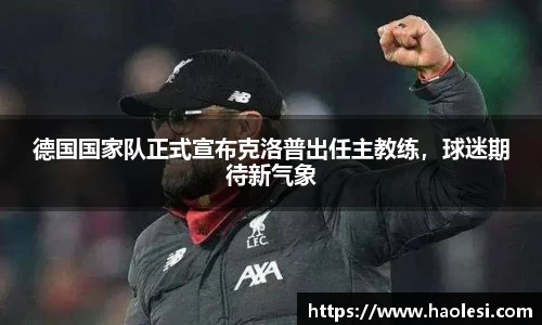 德国国家队正式宣布克洛普出任主教练，球迷期待新气象