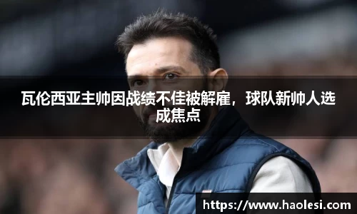 瓦伦西亚主帅因战绩不佳被解雇，球队新帅人选成焦点