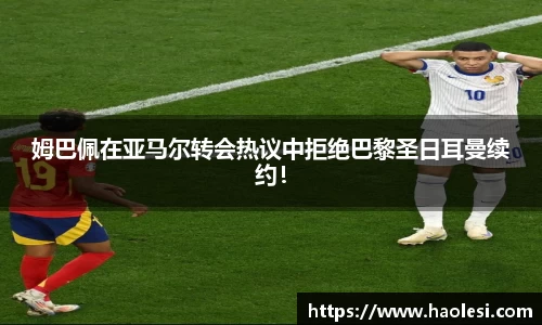 姆巴佩在亚马尔转会热议中拒绝巴黎圣日耳曼续约！