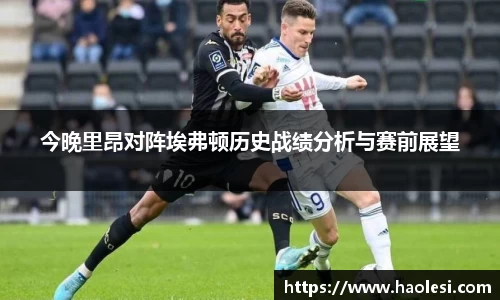 今晚里昂对阵埃弗顿历史战绩分析与赛前展望