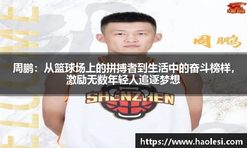 周鹏：从篮球场上的拼搏者到生活中的奋斗榜样，激励无数年轻人追逐梦想